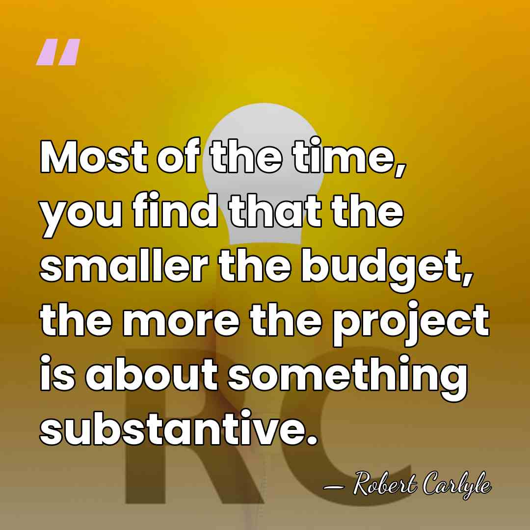 Most of the time, you find that the smaller the budget, the&hellip; - Robert Carlyle