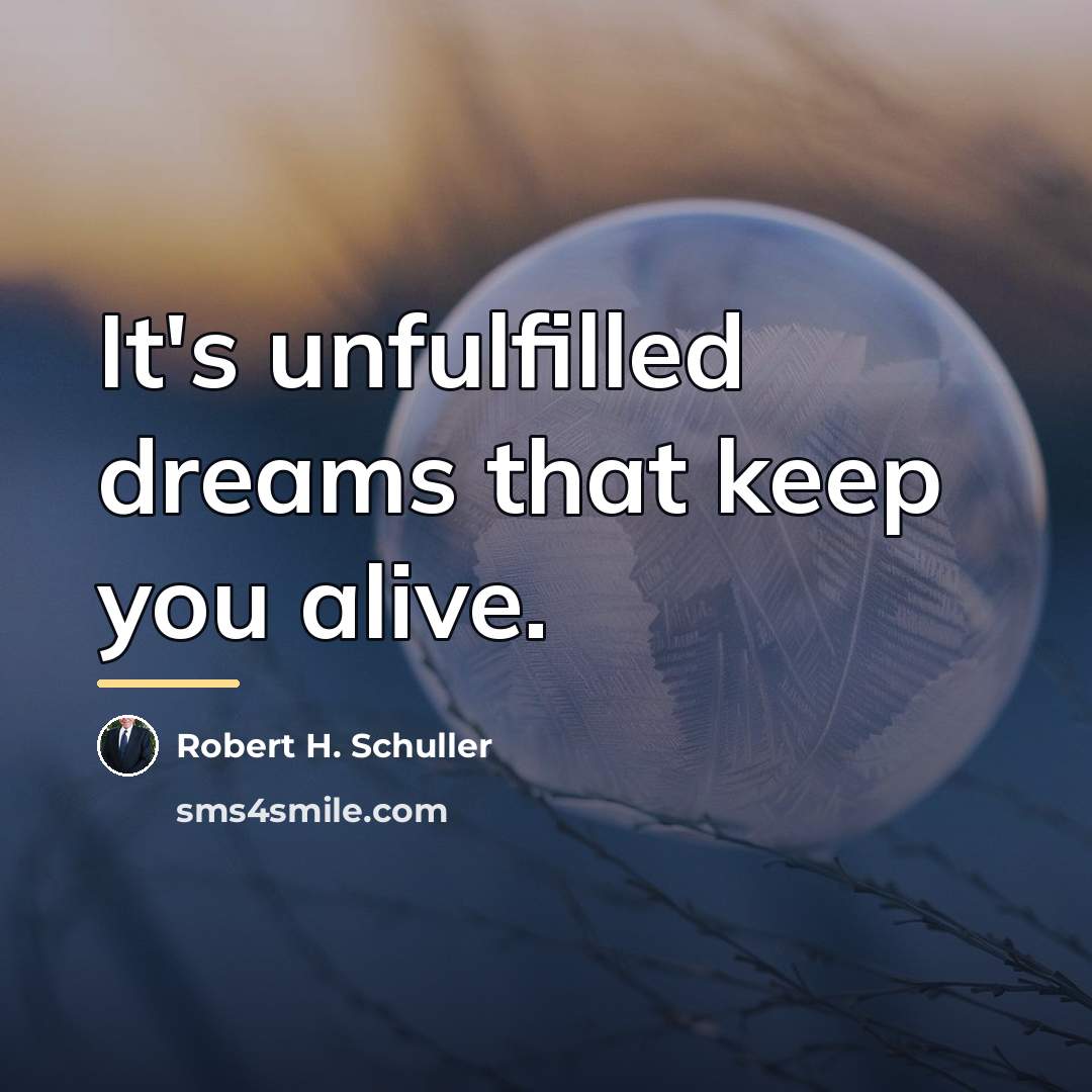“It's unfulfilled dreams that keep you alive.…” quote by Robert H. Schuller