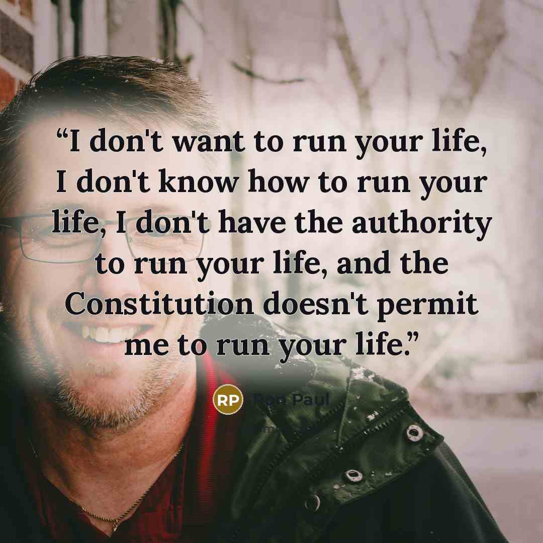 “I don't want to run your life, I don't know how to run your life, I don't have the authority to run your life, and the Constitution doesn't permit me to run your life.” quote by Ron Paul