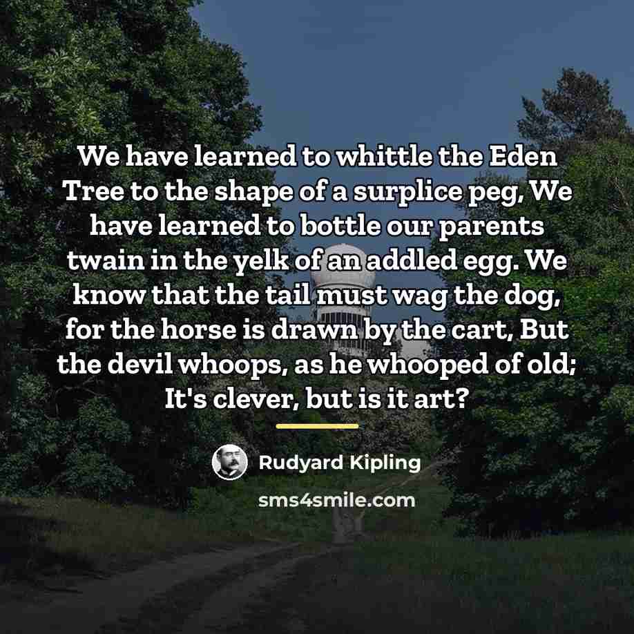 “We have learned to whittle the Eden Tree to the…” quote by Rudyard Kipling