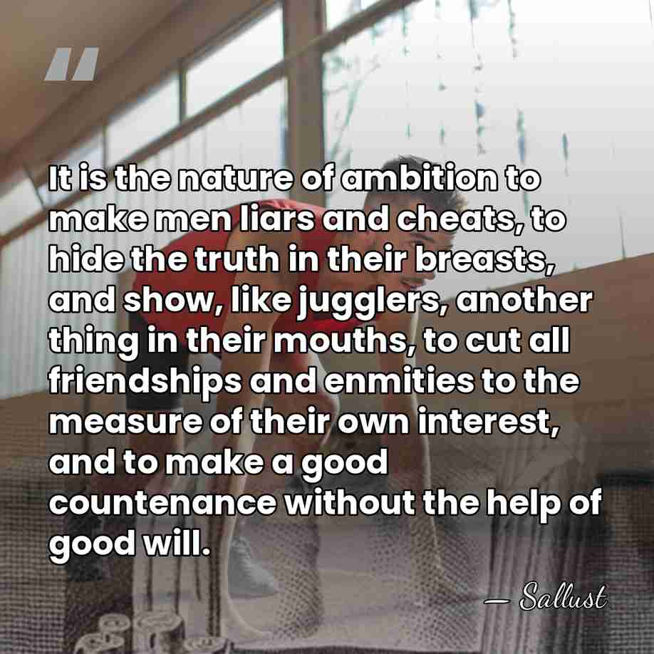 It is the nature of ambition to make men liars and cheats,&hellip; - Sallust