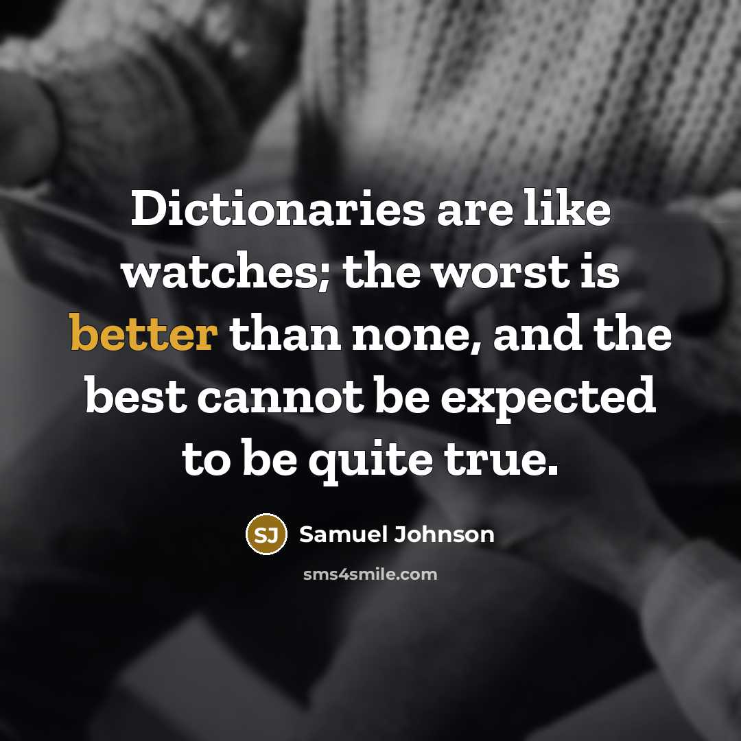 “Dictionaries are like watches; the worst is better than none, and the best cannot be expected to be quite true.” quote by Samuel Johnson