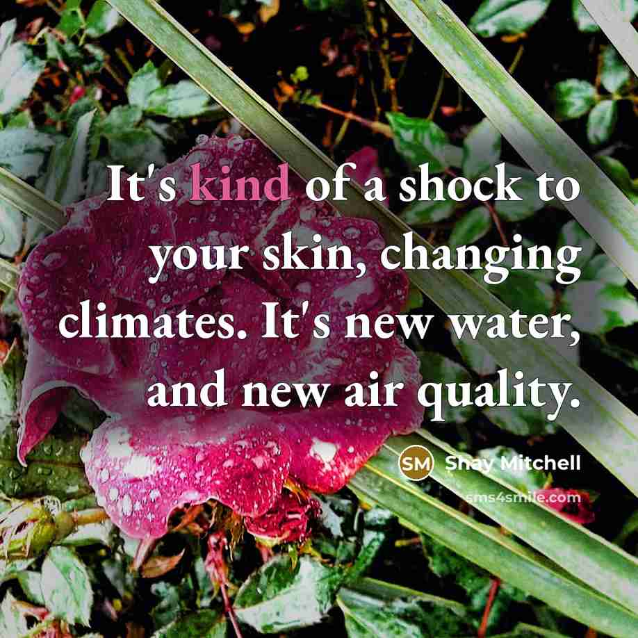 “It's kind of a shock to your skin, changing climates.…” quote by Shay Mitchell