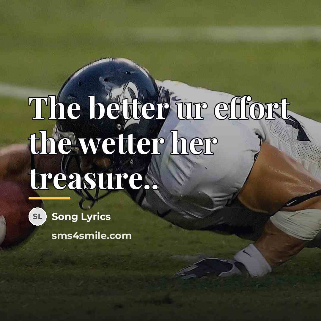 “The better ur effort the wetter her treasure..…” quote by Song Lyrics