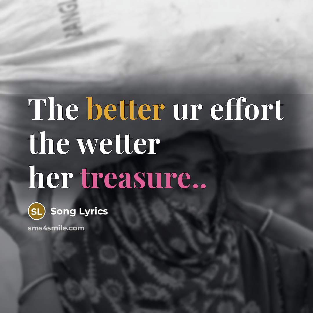 “The better ur effort the wetter her treasure..” quote by Song Lyrics