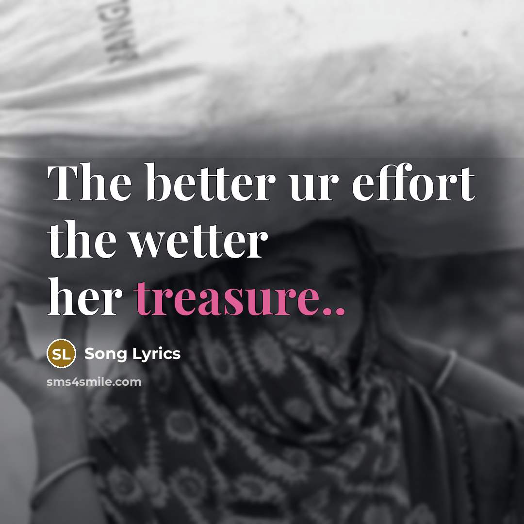 “The better ur effort the wetter her treasure..” quote by Song Lyrics
