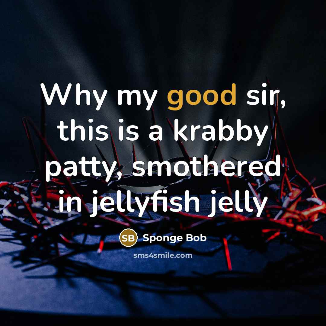 “Why my good sir, this is a krabby patty, smothered in jellyfish jelly” quote by Sponge Bob