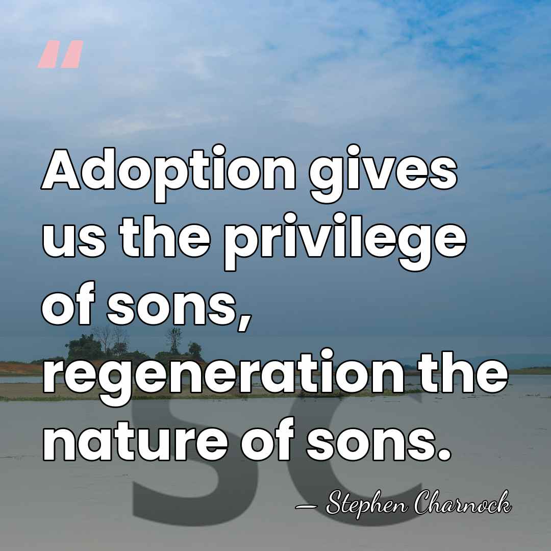 Adoption gives us the privilege of sons, regeneration the nature of sons. - Stephen Charnock