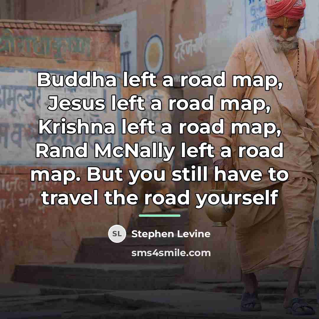 “Buddha left a road map, Jesus left a road map,…” quote by Stephen Levine
