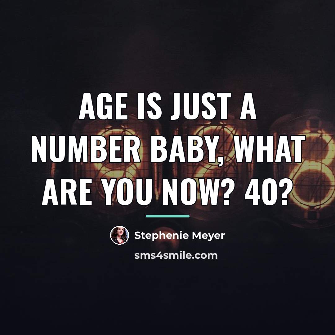 “Age is just a number baby, what are you now?…” quote by Stephenie Meyer