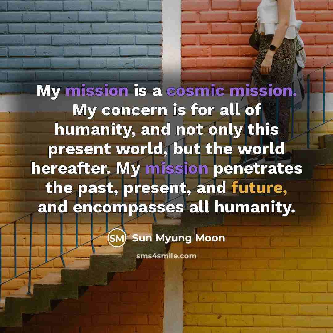 “My mission is a cosmic mission. My concern is for…” quote by Sun Myung Moon