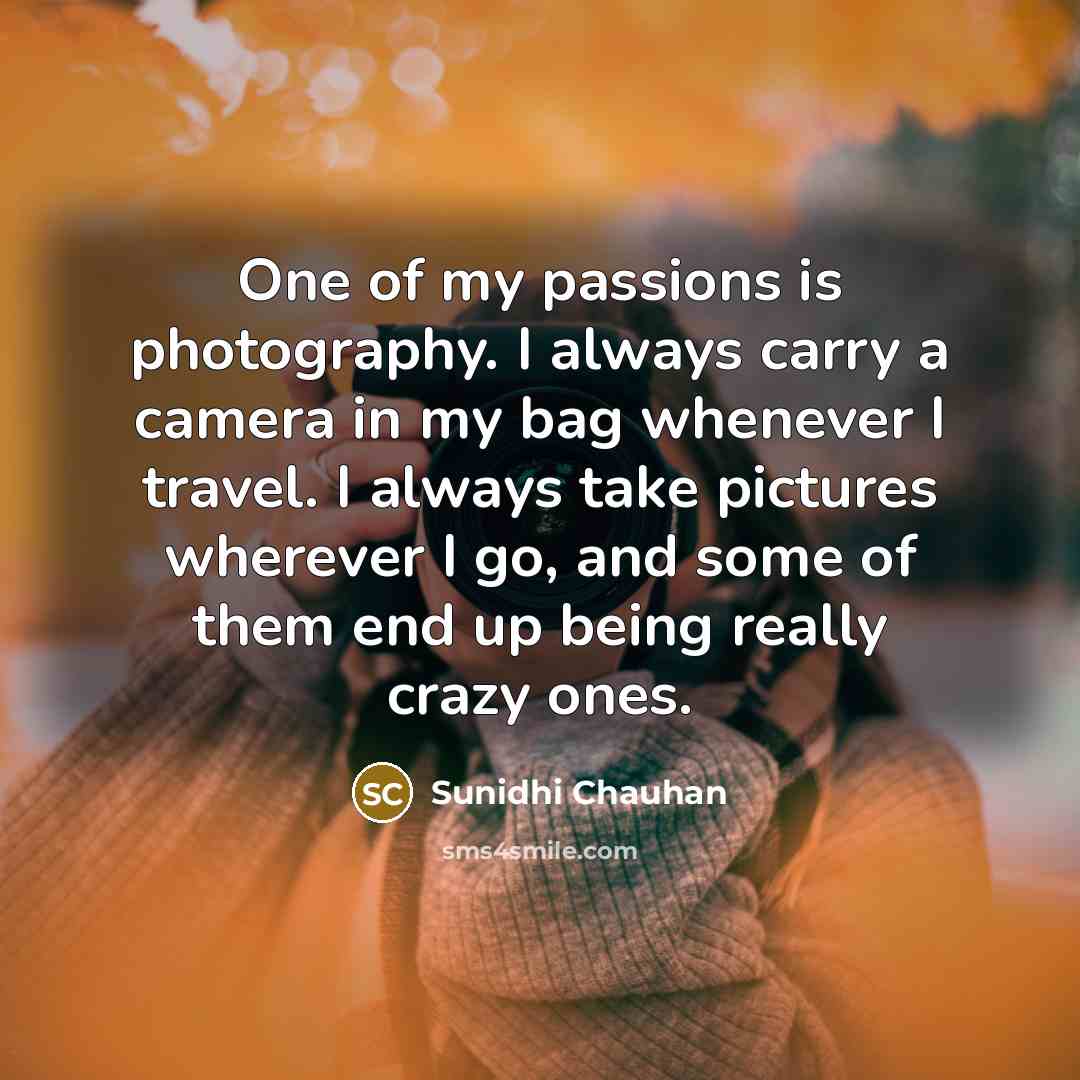 “One of my passions is photography. I always carry a…” quote by Sunidhi Chauhan