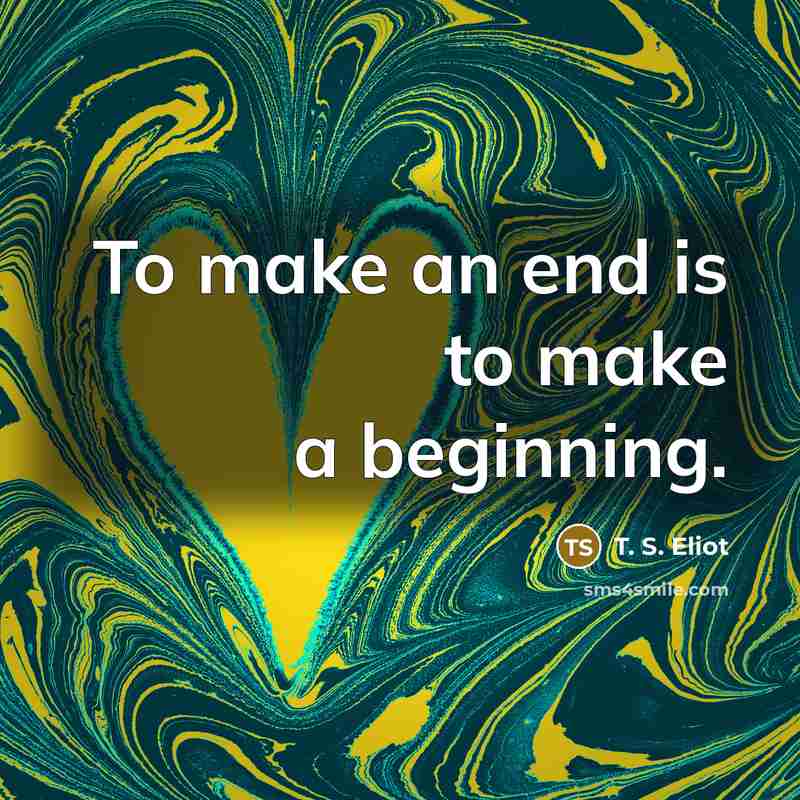 “To make an end is to make a beginning.…” quote by T. S. Eliot