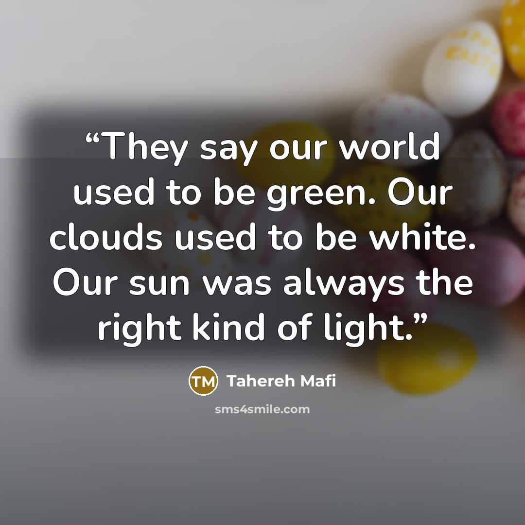 “They say our world used to be green. Our clouds used to be white. Our sun was always the right kind of light.” quote by Tahereh Mafi