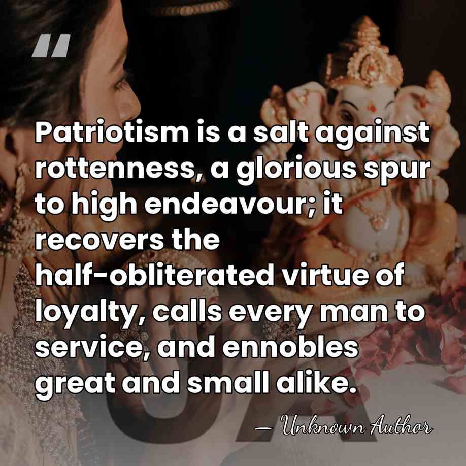 Patriotism is a salt against rottenness, a glorious spur to high endeavour;&hellip; - Unknown Author