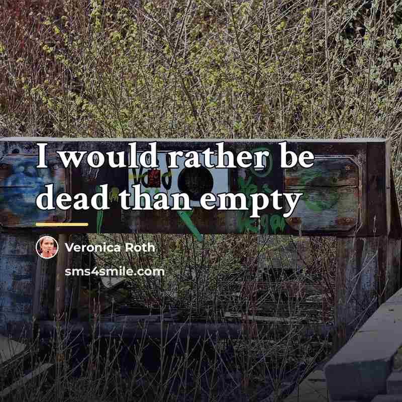 “I would rather be dead than empty…” quote by Veronica Roth
