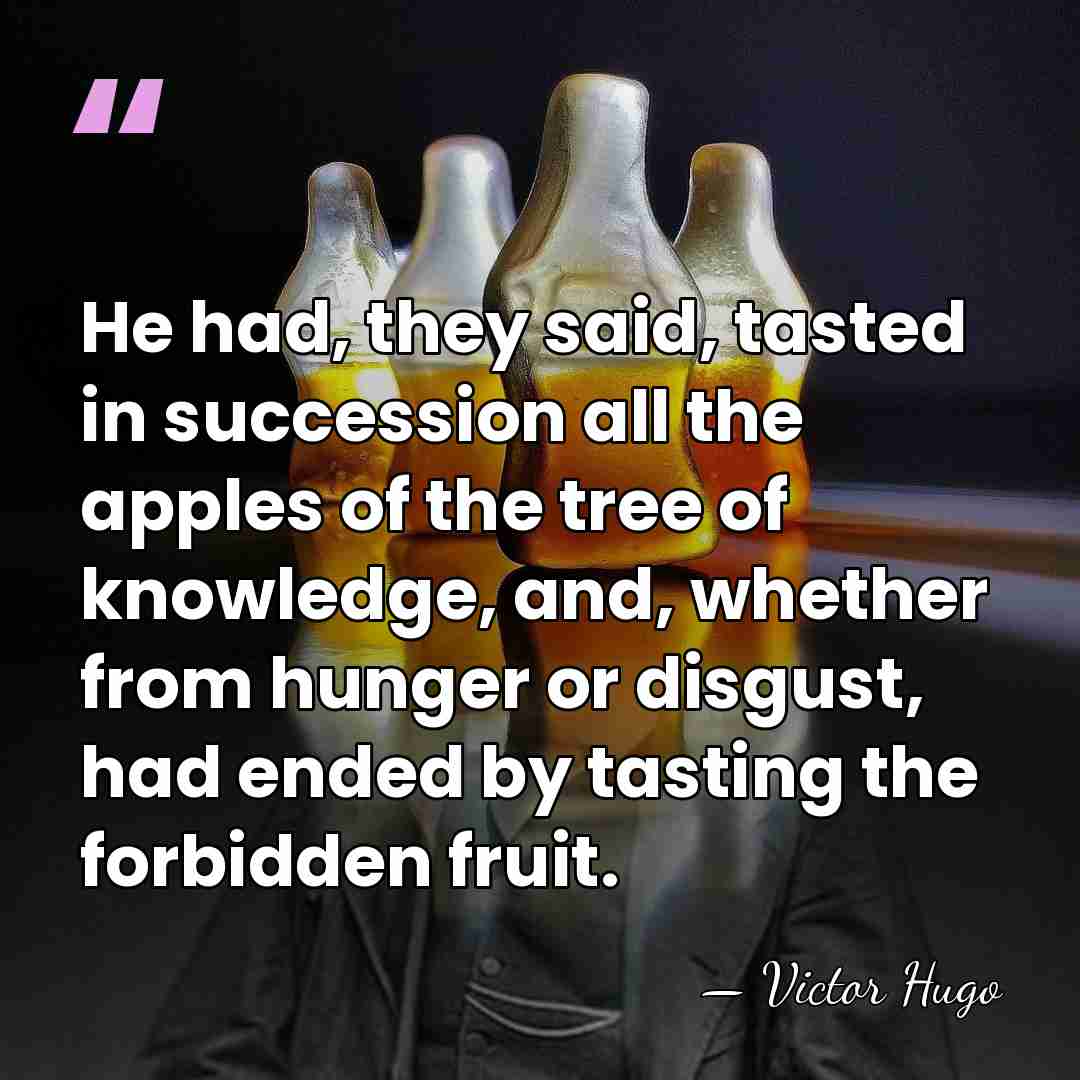 He had, they said, tasted in succession all the apples of the&hellip; - Victor Hugo