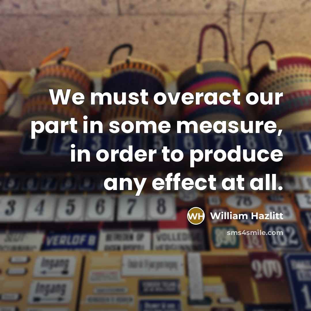 “We must overact our part in some measure, in order…” quote by William Hazlitt
