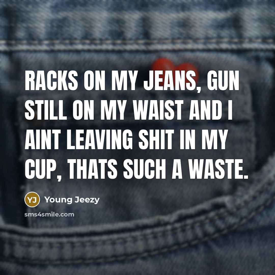 “Racks on my jeans, gun still on my waist and…” quote by Young Jeezy