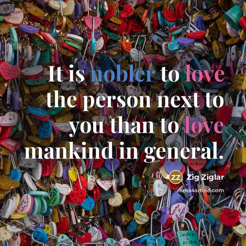 “It is nobler to love the person next to you…” quote by Zig Ziglar