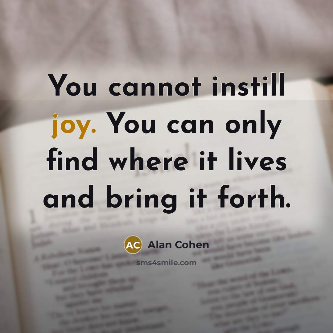 “You cannot instill joy. You can only find where it…” quote by Alan Cohen