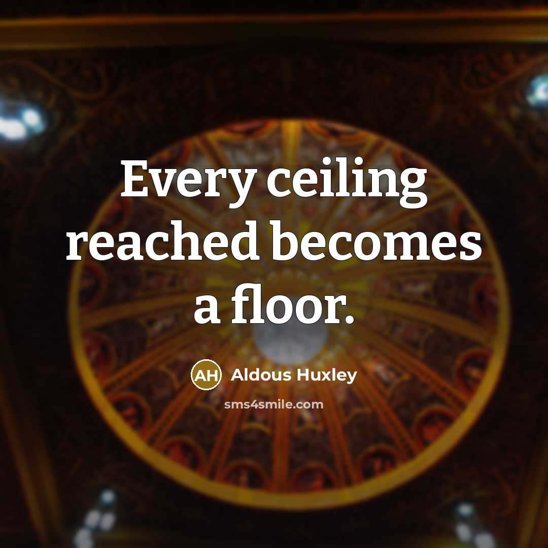 “Every ceiling reached becomes a floor.…” quote by Aldous Huxley