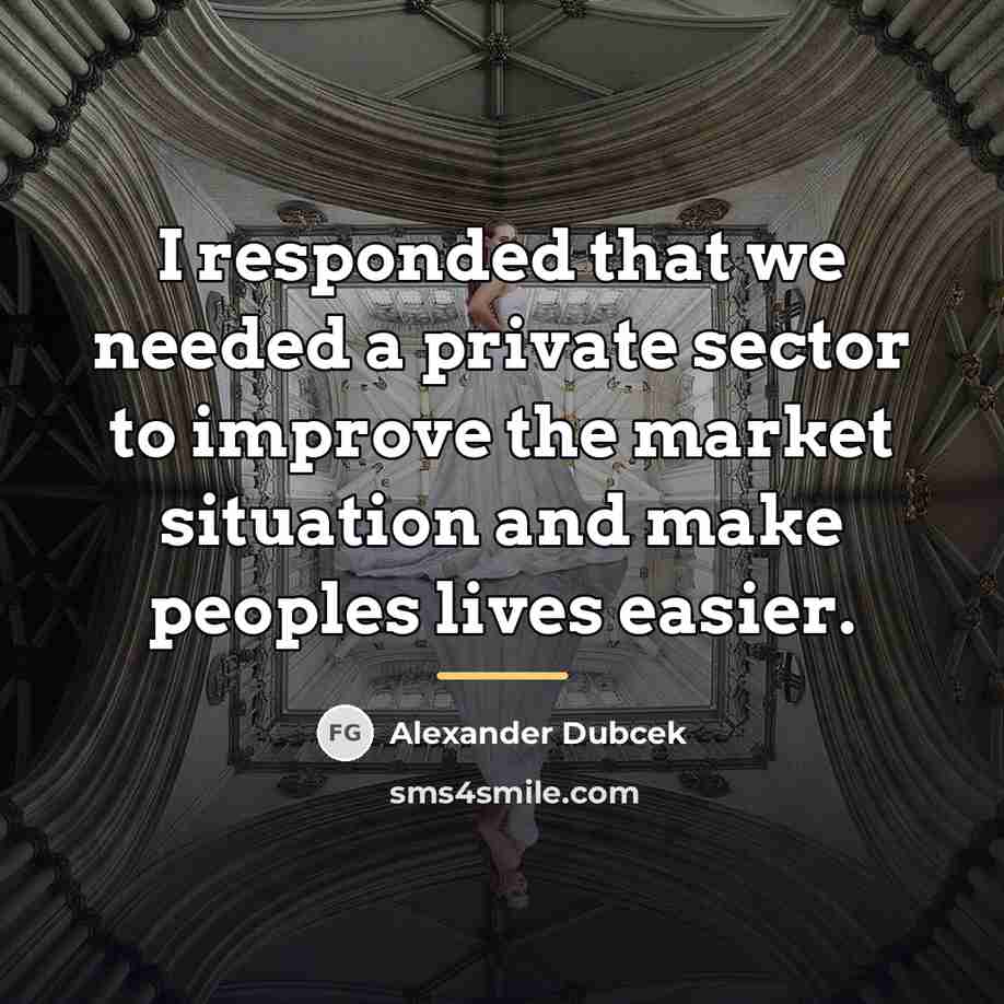 “I responded that we needed a private sector to improve…” quote by Alexander Dubcek
