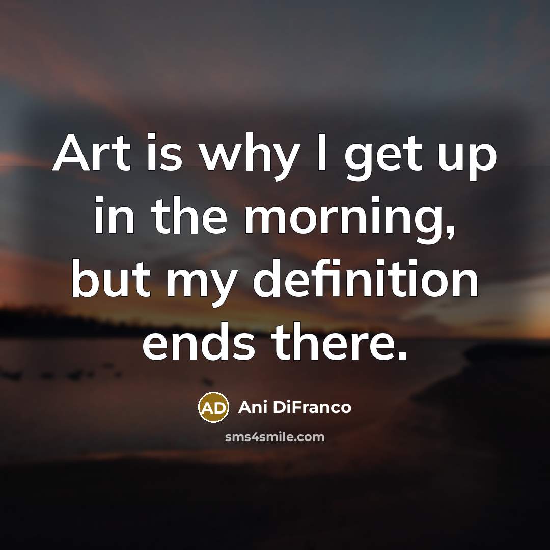 “Art is why I get up in the morning, but…” quote by Ani DiFranco
