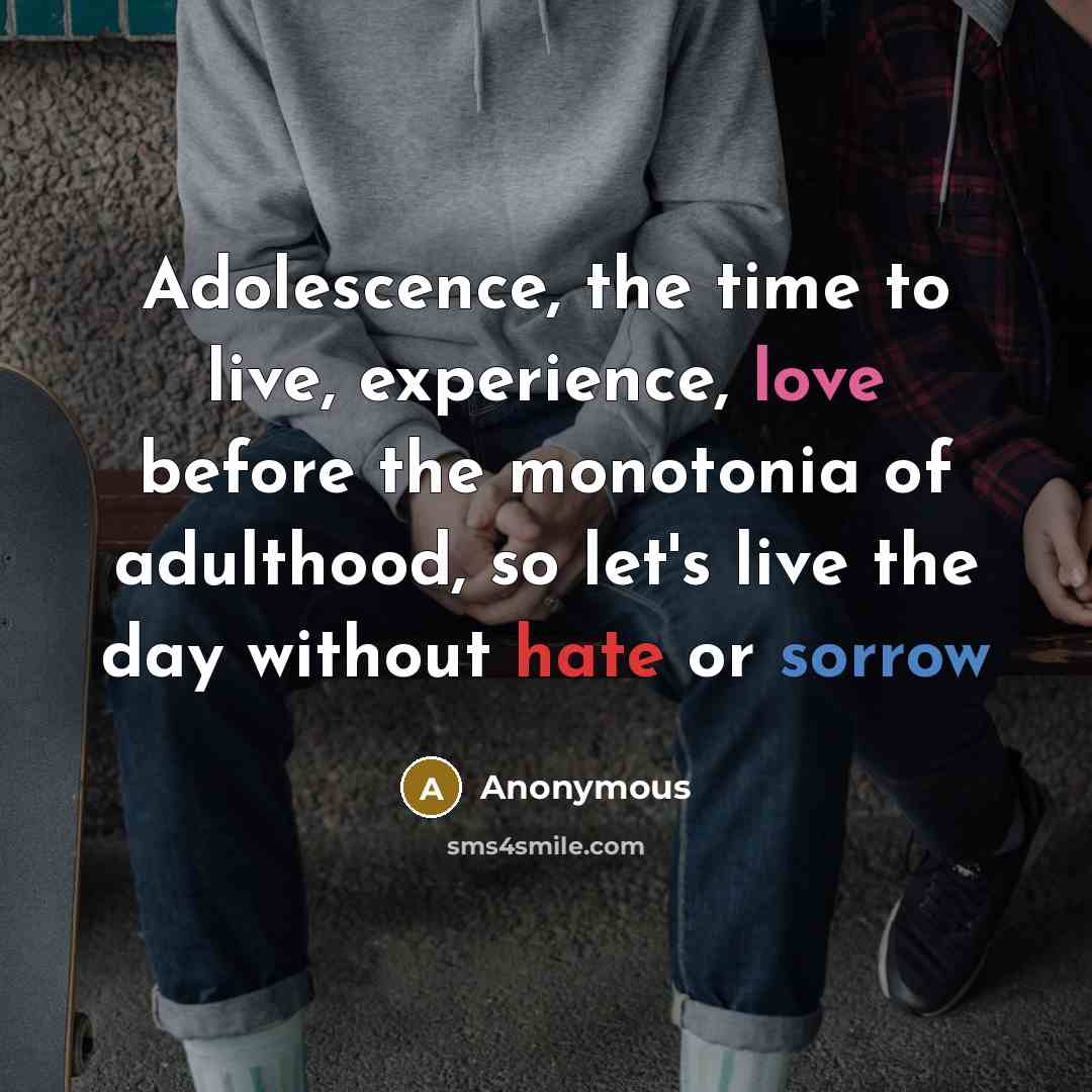 “Adolescence, the time to live, experience, love before the monotonia of adulthood, so let's live the day without hate or sorrow” quote by Anonymous