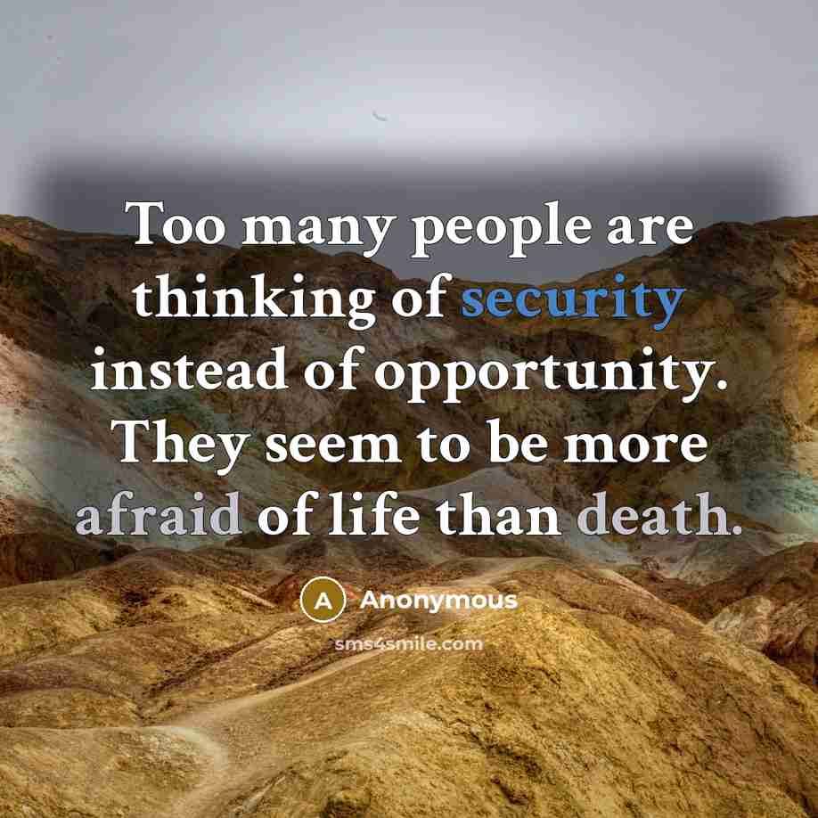 “Too many people are thinking of security instead of opportunity. They seem to be more afraid of life than death.” quote by Anonymous