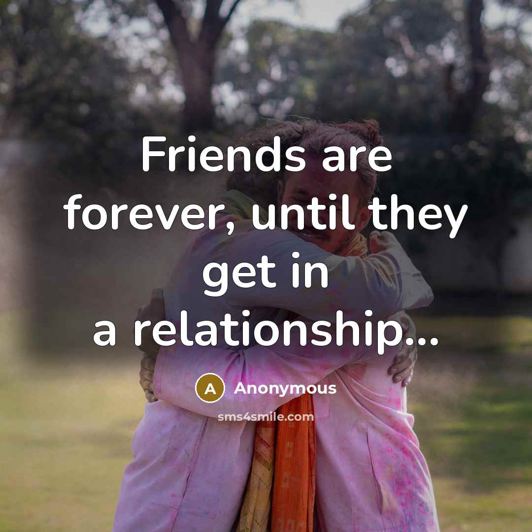 “Friends are forever, until they get in a relationship...…” quote by Anonymous