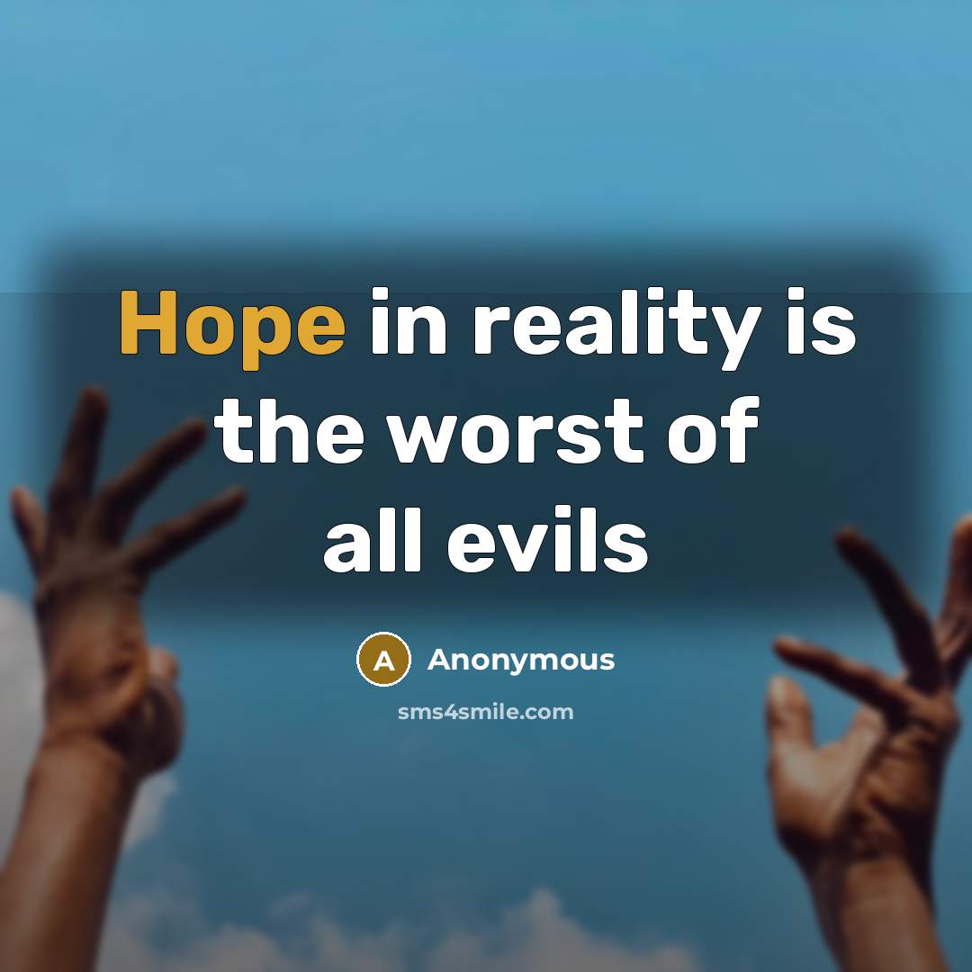 “Hope in reality is the worst of all evils…” quote by Anonymous