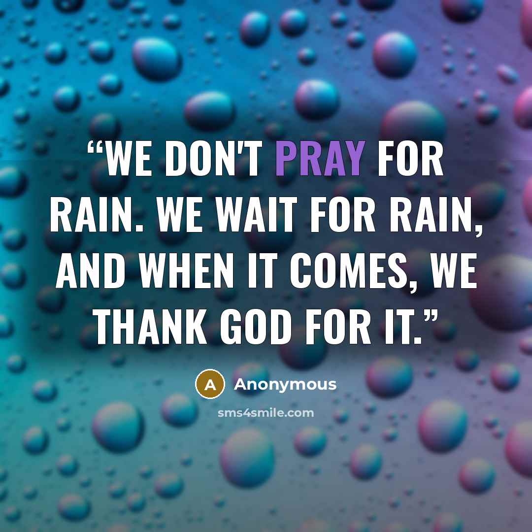 “We don't pray for rain. We wait for rain, and when it comes, we thank God for it.” quote by Anonymous