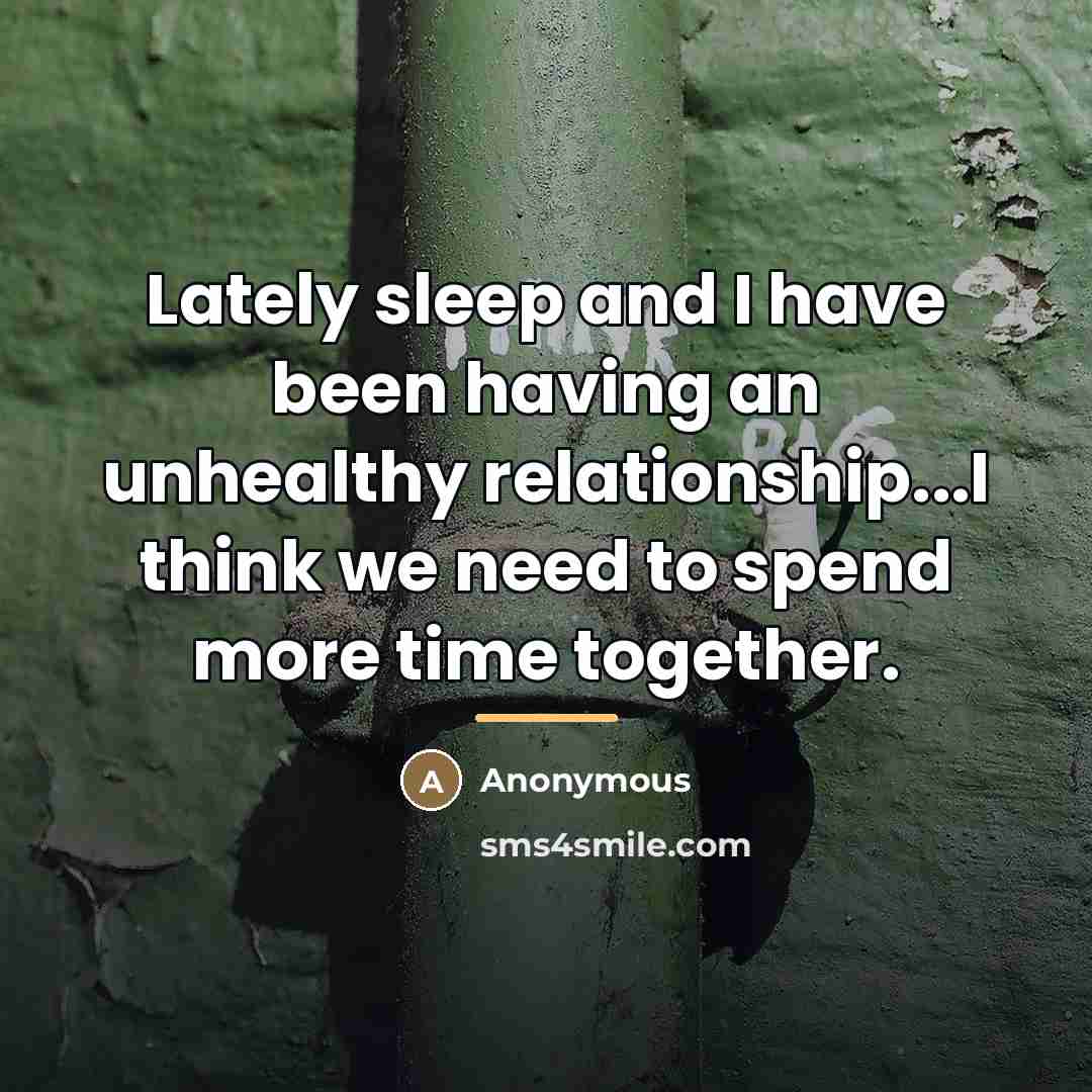 “Lately sleep and I have been having an unhealthy relationship...I…” quote by Anonymous