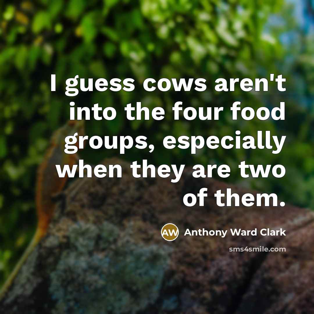 “I guess cows aren't into the four food groups, especially…” quote by Anthony Ward Clark