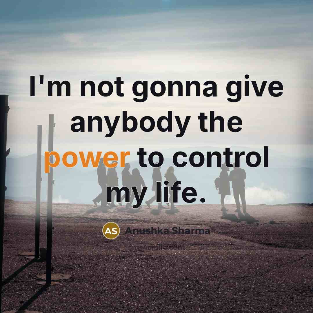 “I'm not gonna give anybody the power to control my…” quote by Anushka Sharma