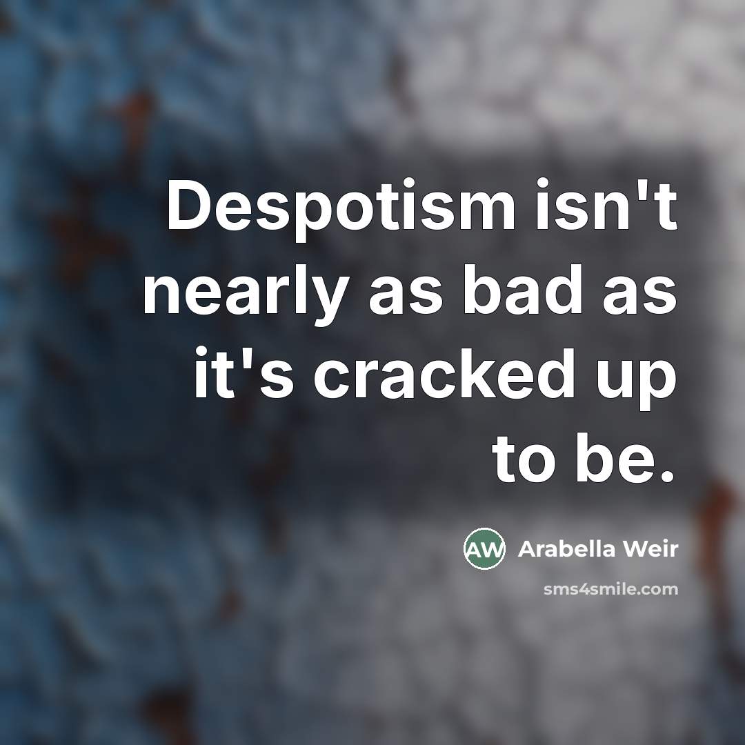 “Despotism isn't nearly as bad as it's cracked up to…” quote by Arabella Weir