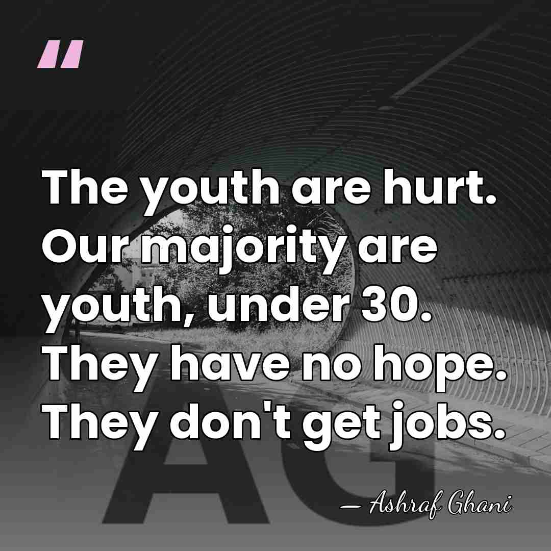 The youth are hurt. Our majority are youth, under 30. They have&hellip; - Ashraf Ghani