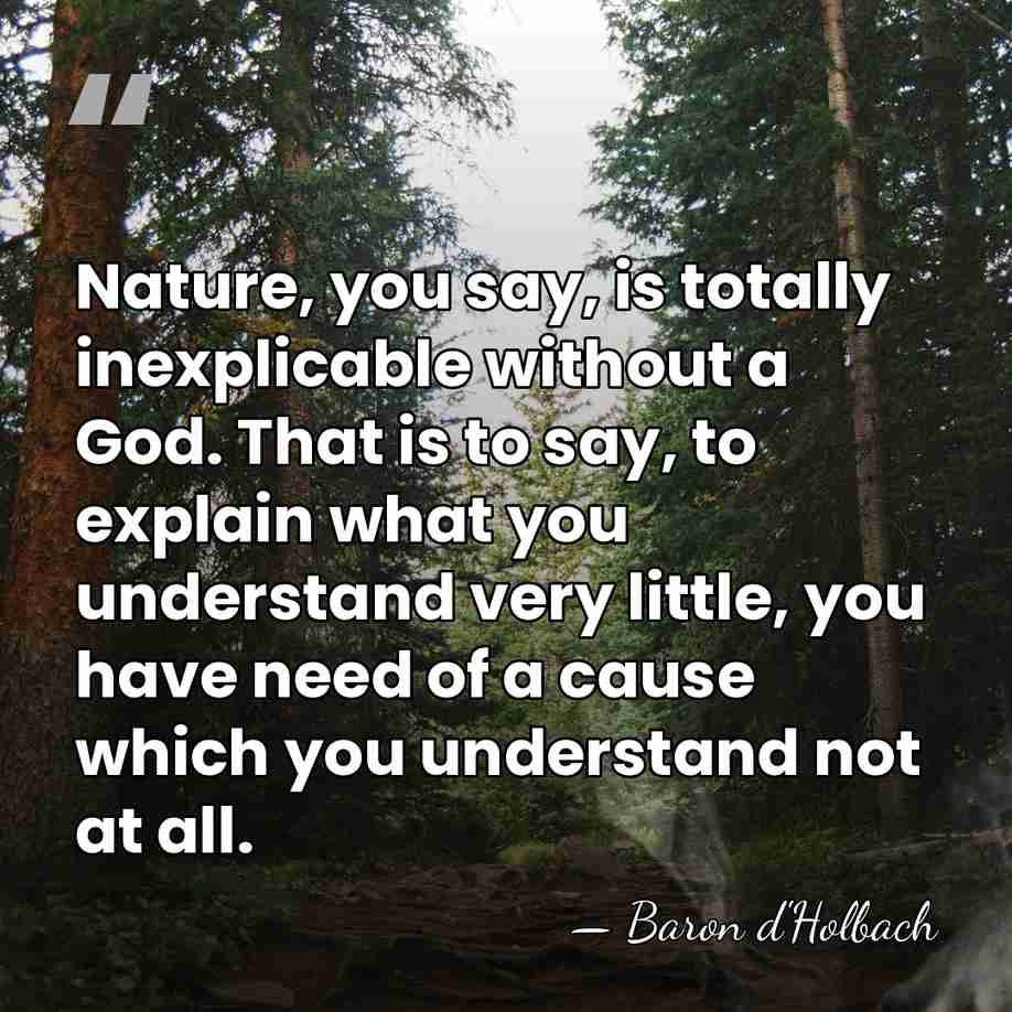 Nature, you say, is totally inexplicable without a God. That is to&hellip; - Baron d'Holbach