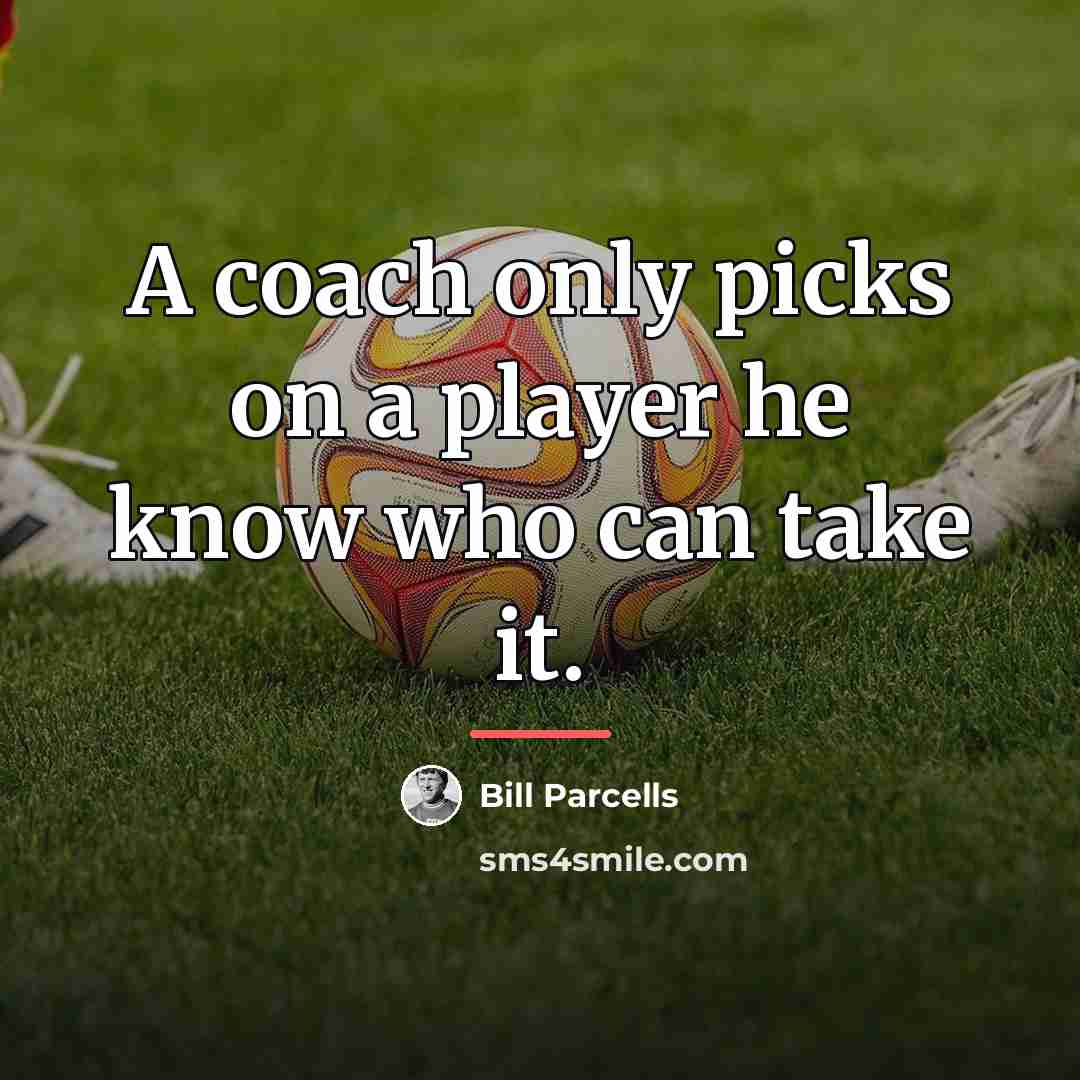 “A coach only picks on a player he know who…” quote by Bill Parcells