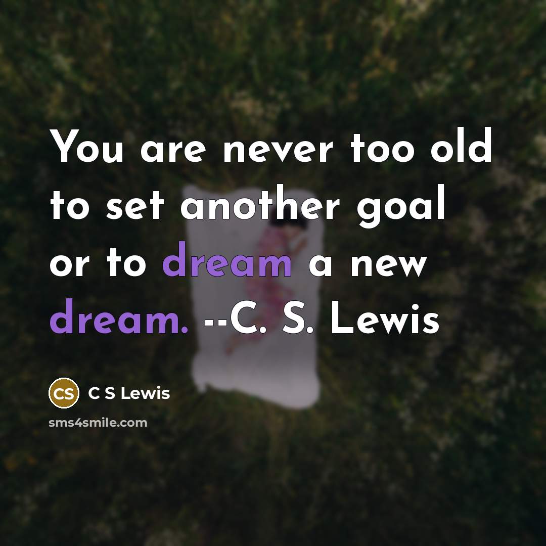 “You are never too old to set another goal or…” quote by C S Lewis