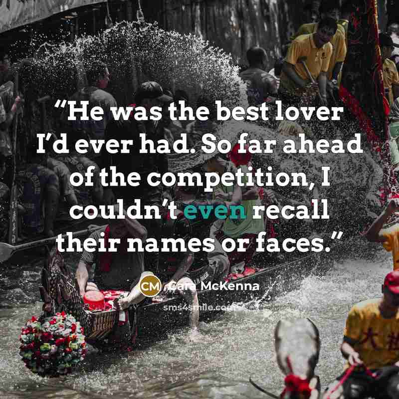 “He was the best lover I’d ever had. So far ahead of the competition, I couldn’t even recall their names or faces.” quote by Cara McKenna