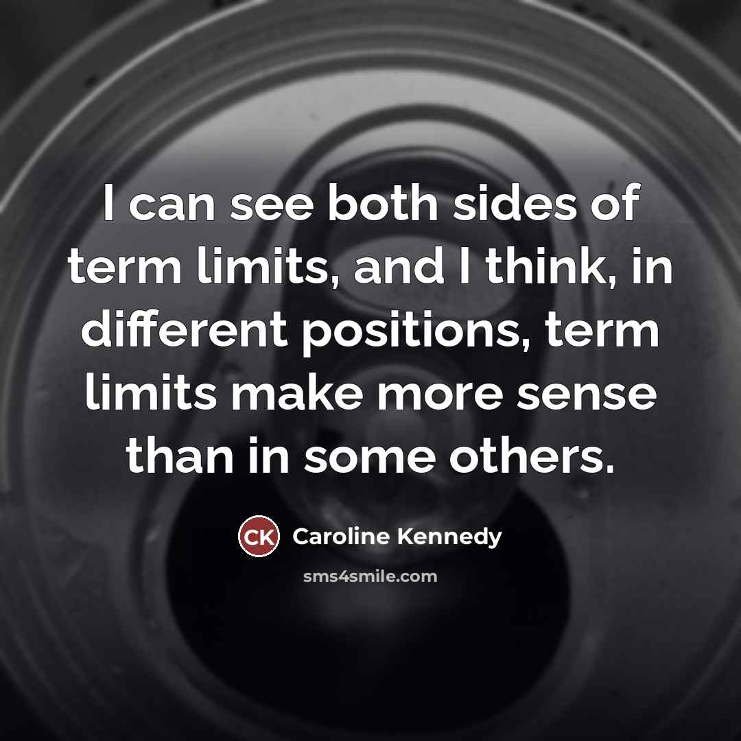 “I can see both sides of term limits, and I…” quote by Caroline Kennedy
