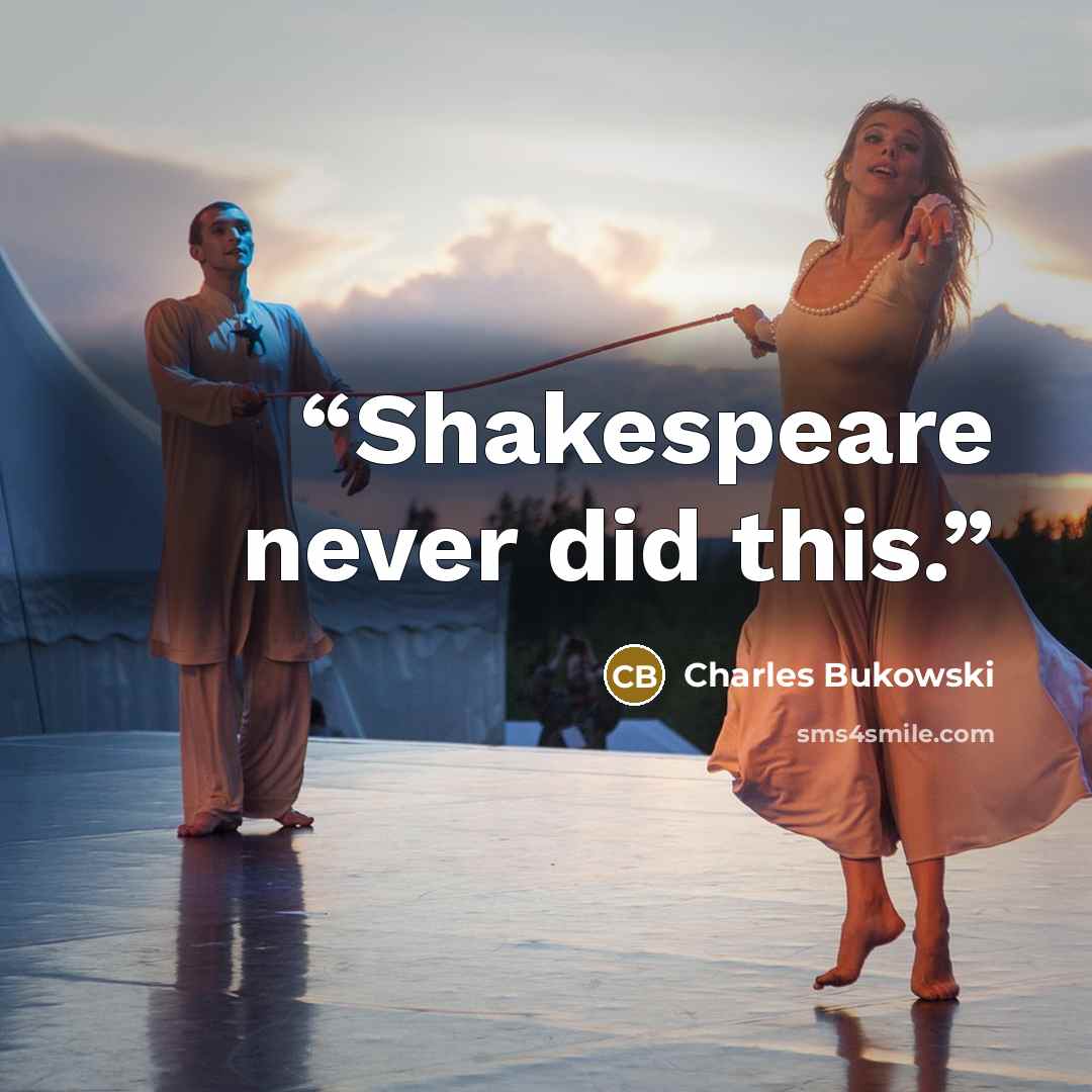 “Shakespeare never did this.” quote by Charles Bukowski
