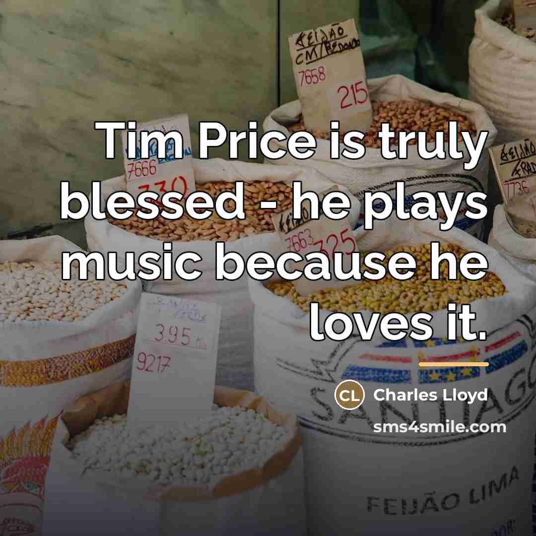 “Tim Price is truly blessed - he plays music because…” quote by Charles Lloyd