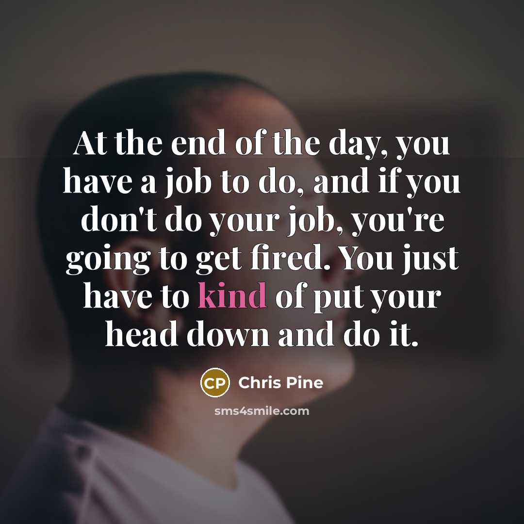 “At the end of the day, you have a job…” quote by Chris Pine