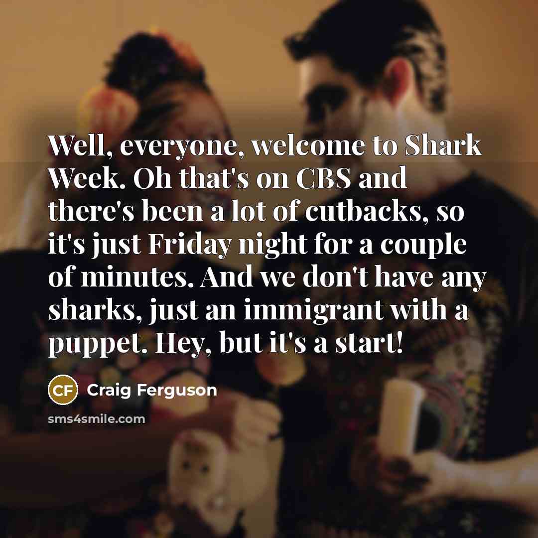 “Well, everyone, welcome to Shark Week. Oh that's on CBS…” quote by Craig Ferguson