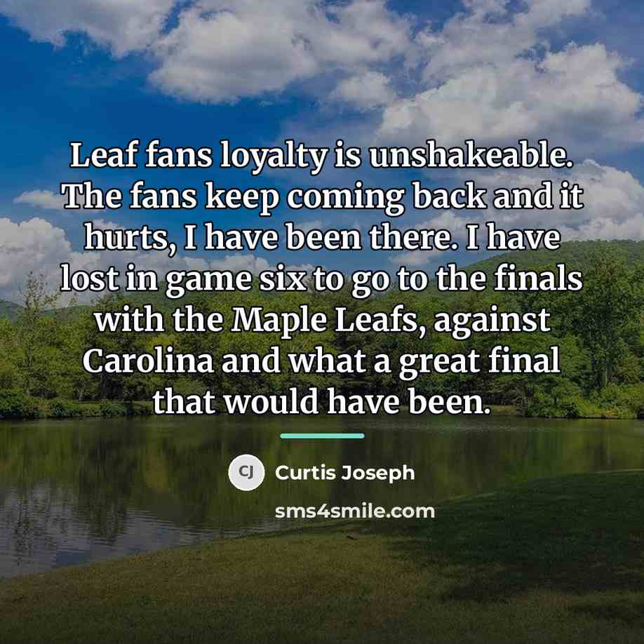 “Leaf fans loyalty is unshakeable. The fans keep coming back…” quote by Curtis Joseph