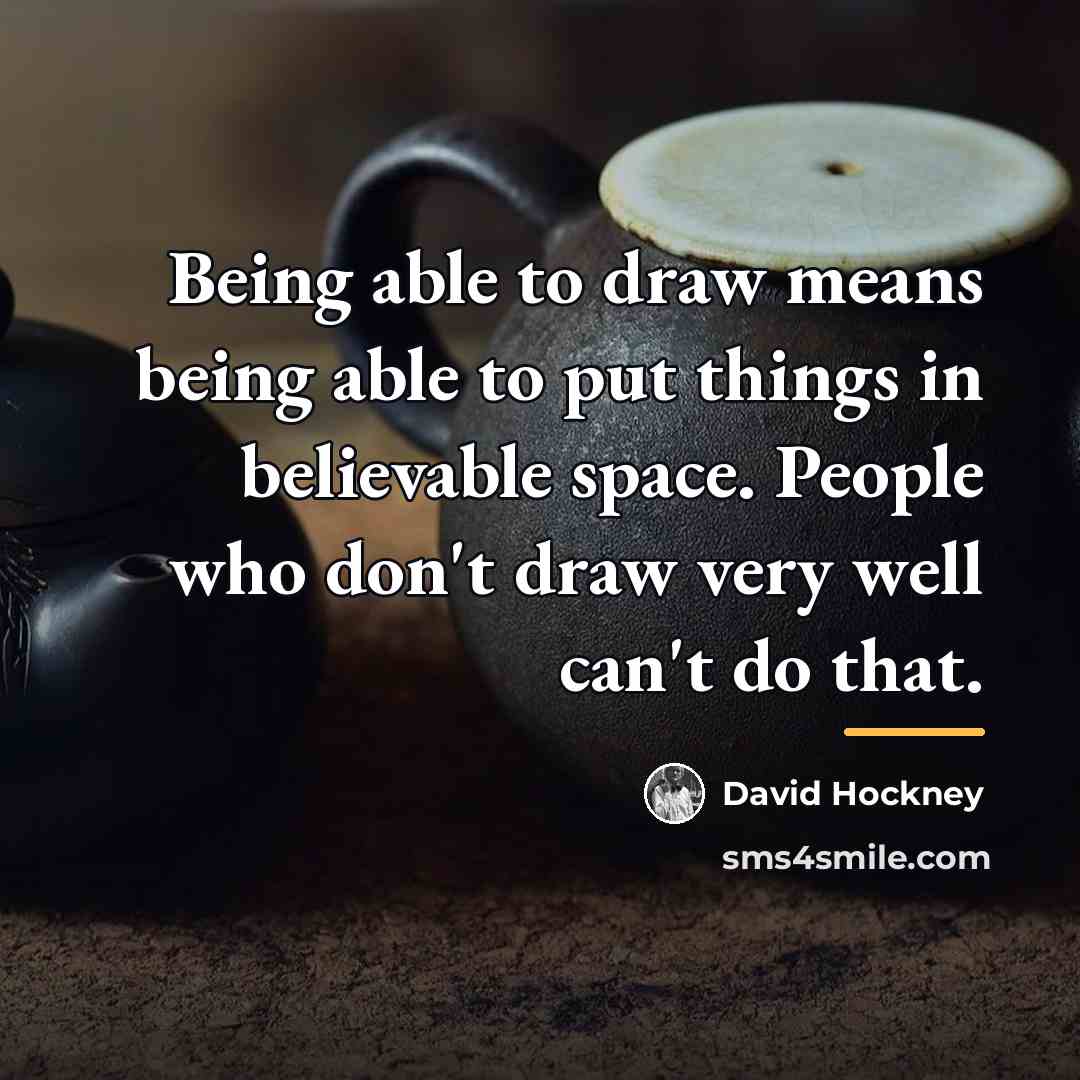 “Being able to draw means being able to put things…” quote by David Hockney