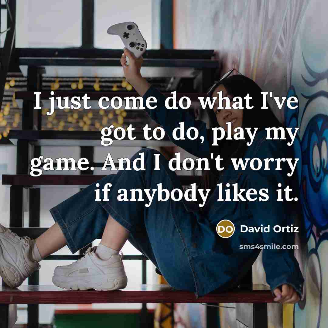 “I just come do what I've got to do, play my game. And I don't worry if anybody likes it.” quote by David Ortiz
